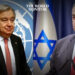 UN Chief Guterres Declared 'Persona Non Grata' by Israel